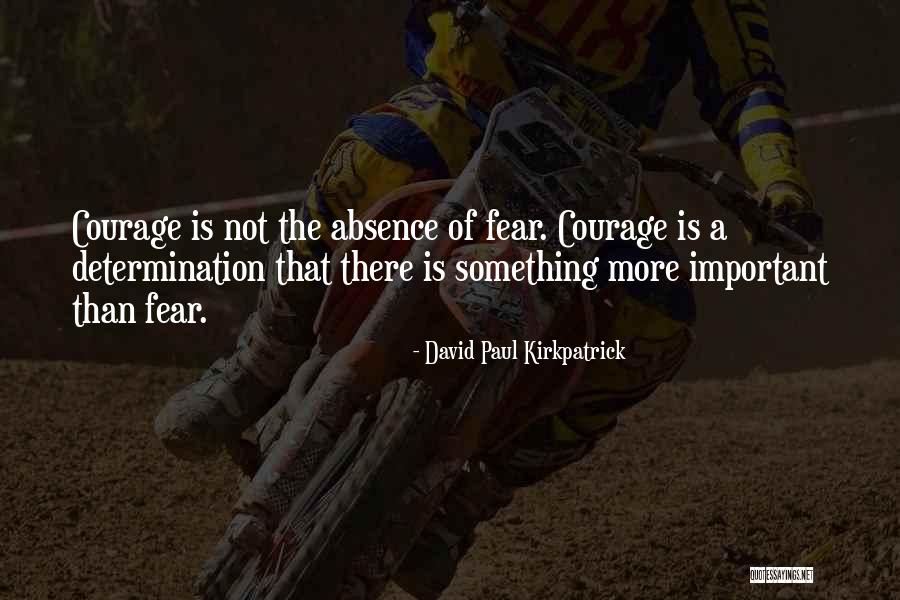 'courage Is Not The Absence Of Fear' Quotes By David Paul Kirkpatrick 'courage Is Not The Absence Of Fear' Quotes By David Paul Kirkpatrick