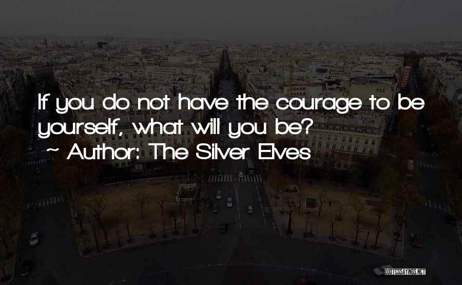 Courage To Be Yourself Quotes By The Silver Elves