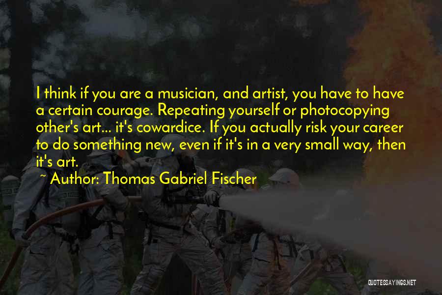 Courage To Do Something Quotes By Thomas Gabriel Fischer