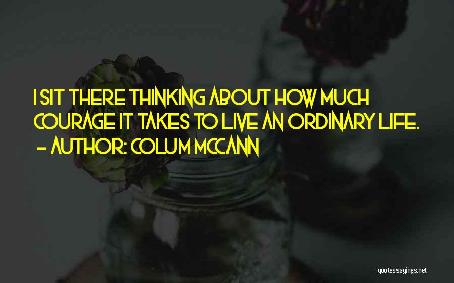 Courage To Live Life Quotes By Colum McCann