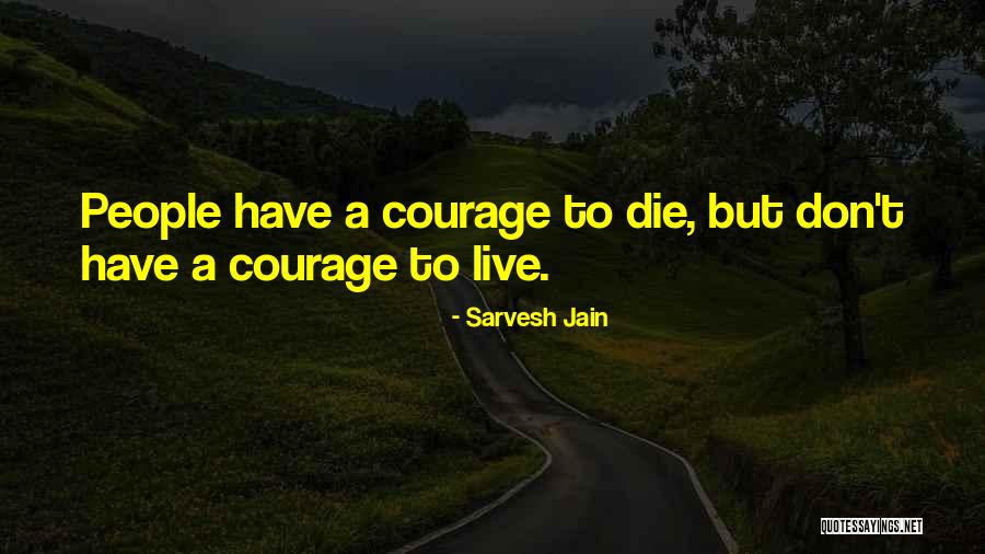 Courage To Live Quotes By Sarvesh Jain