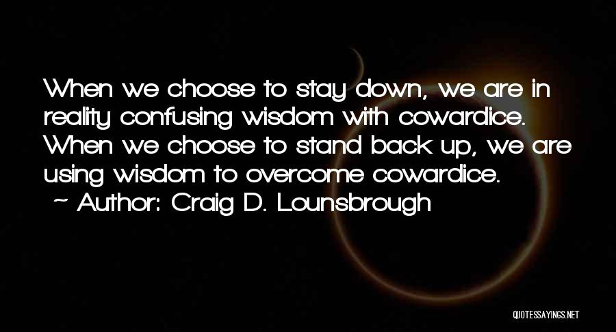 Courage Vs Cowardice Quotes By Craig D. Lounsbrough