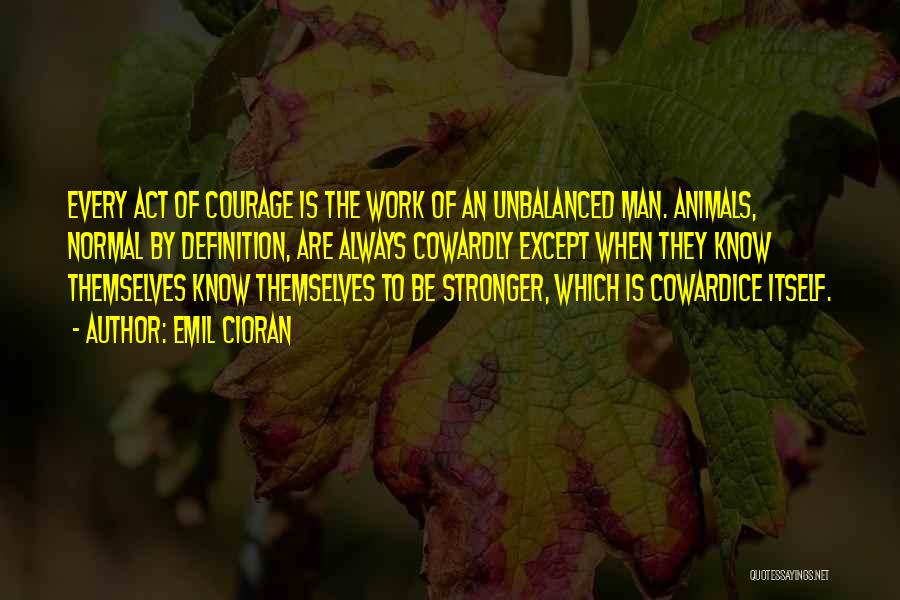 Courage Vs Cowardice Quotes By Emil Cioran