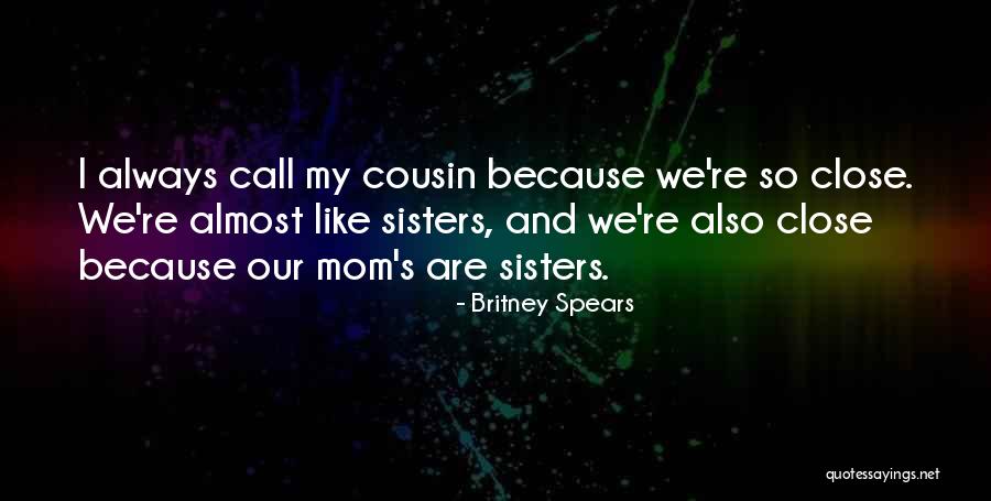 Cousin Like A Sister Quotes By Britney Spears Cousin Like A Sister Quotes By Britney Spears