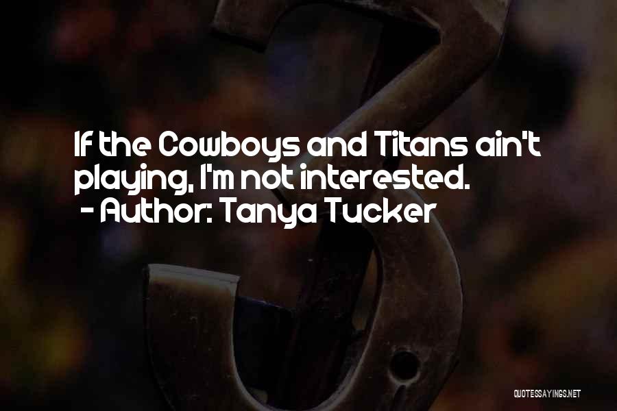 Cowboys Quotes By Tanya Tucker