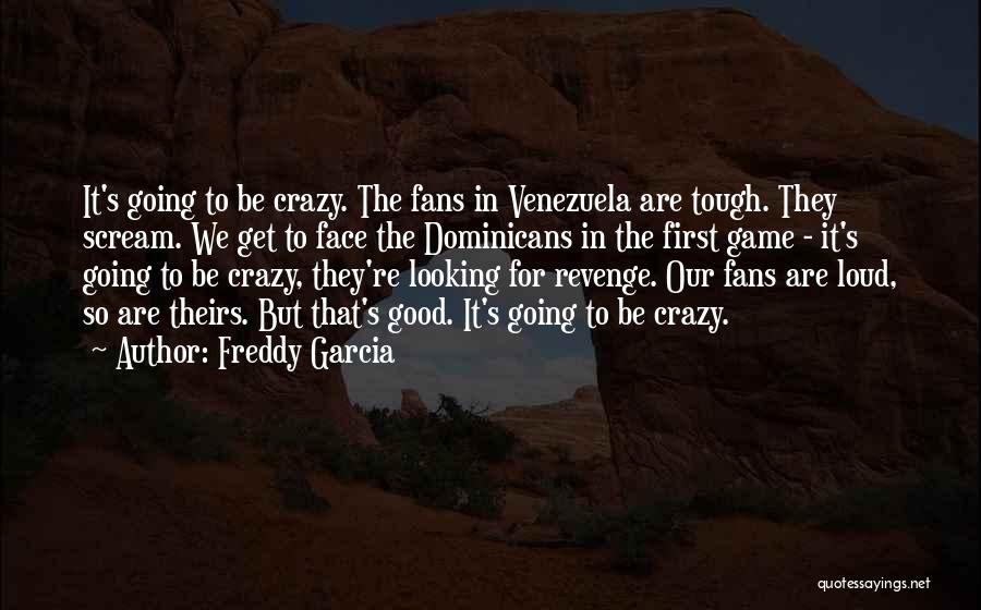 Crazy Fans Quotes By Freddy Garcia