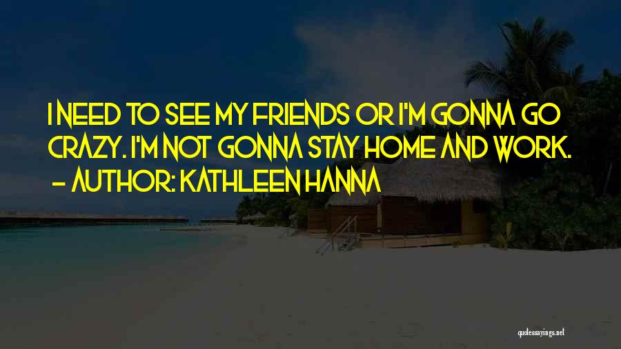 Crazy Friends Quotes By Kathleen Hanna