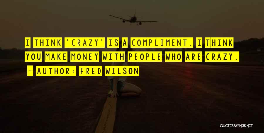 Crazy Make You Think Quotes By Fred Wilson