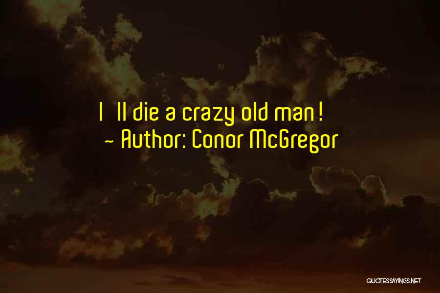 Crazy Old Man Quotes By Conor McGregor