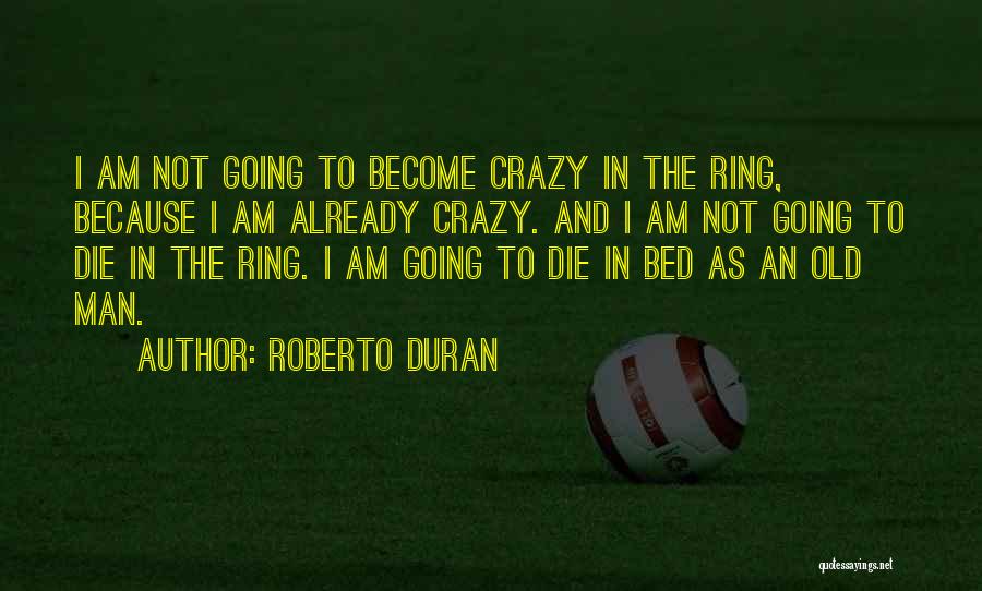 Crazy Old Man Quotes By Roberto Duran