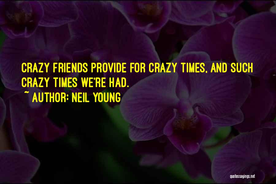 Crazy Things Done With Friends Quotes By Neil Young