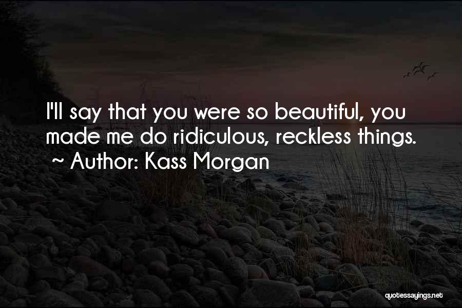 Crazy Things I Do Quotes By Kass Morgan