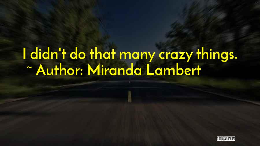Crazy Things I Do Quotes By Miranda Lambert