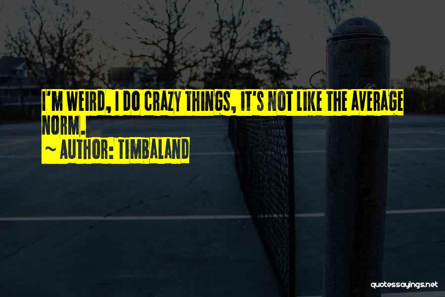 Crazy Things I Do Quotes By Timbaland