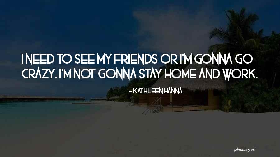 Crazy Things To Do With Friends Quotes By Kathleen Hanna Crazy Things To Do With Friends Quotes By Kathleen Hanna