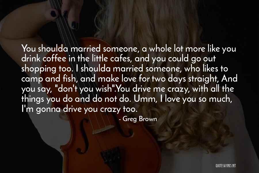 Crazy Things We Do For Love Quotes By Greg Brown