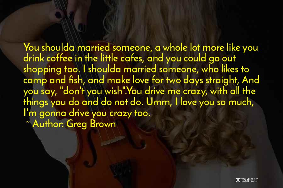 Crazy Things You Do For Love Quotes By Greg Brown