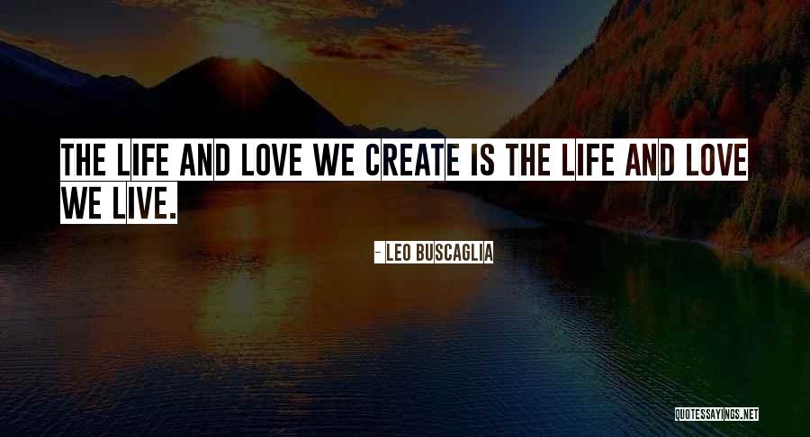 Create The Life You Love To Live Quotes By Leo Buscaglia Create The Life You Love To Live Quotes By Leo Buscaglia