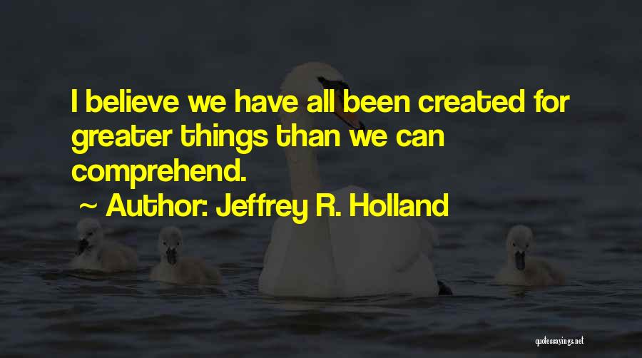 Created For Greater Things Quotes By Jeffrey R. Holland