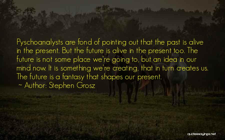 Creating The Future Quotes By Stephen Grosz