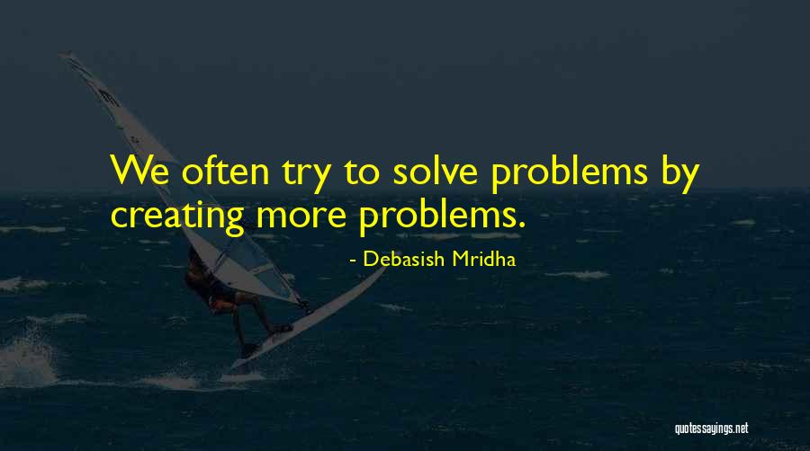 Creating Your Own Problems Quotes By Debasish Mridha