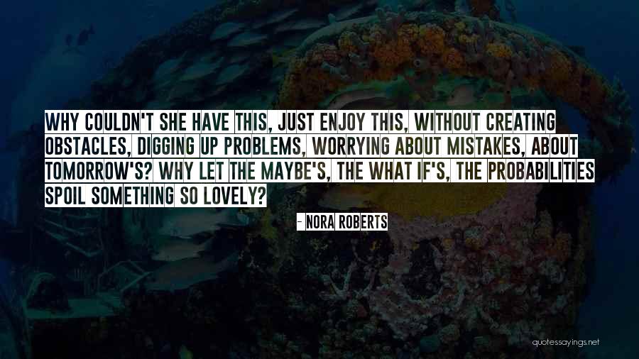 Creating Your Own Problems Quotes By Nora Roberts Creating Your Own Problems Quotes By Nora Roberts