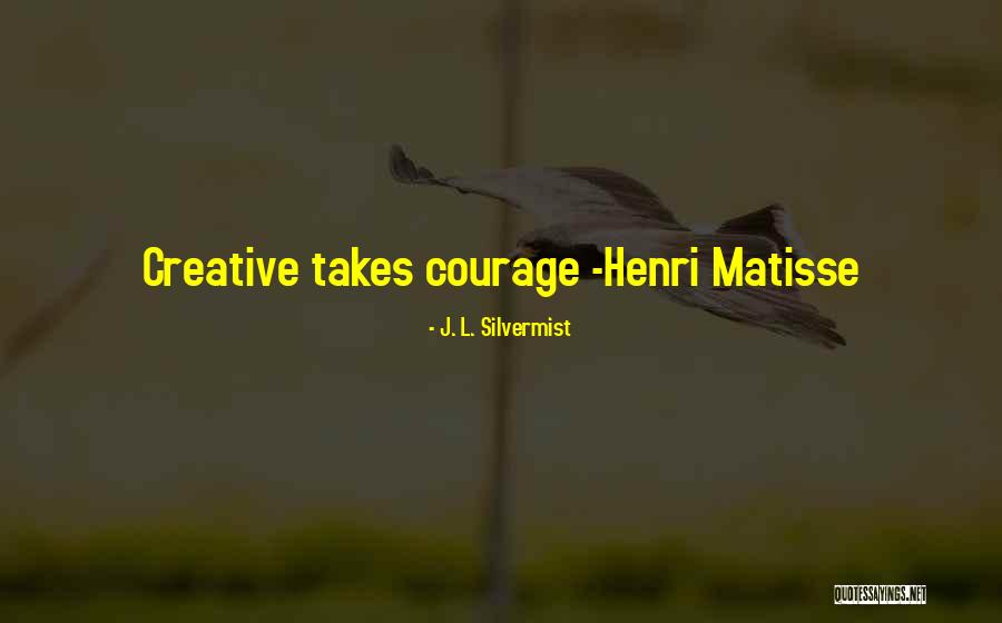 Creative Courage Quotes By J. L. Silvermist Creative Courage Quotes By J. L. Silvermist