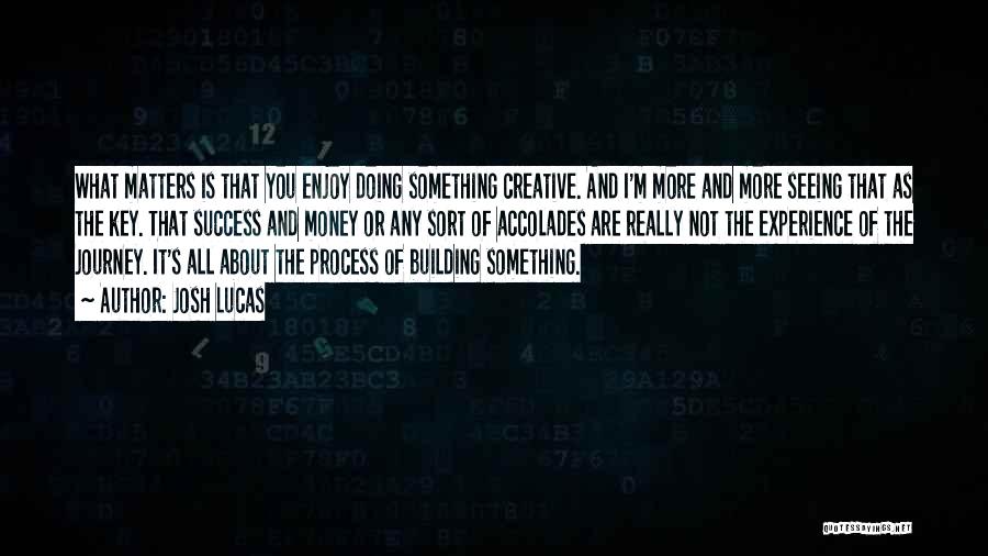 Creative Process Quotes By Josh Lucas