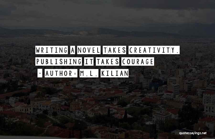 Creativity Takes Courage Quotes By M.L. Kilian