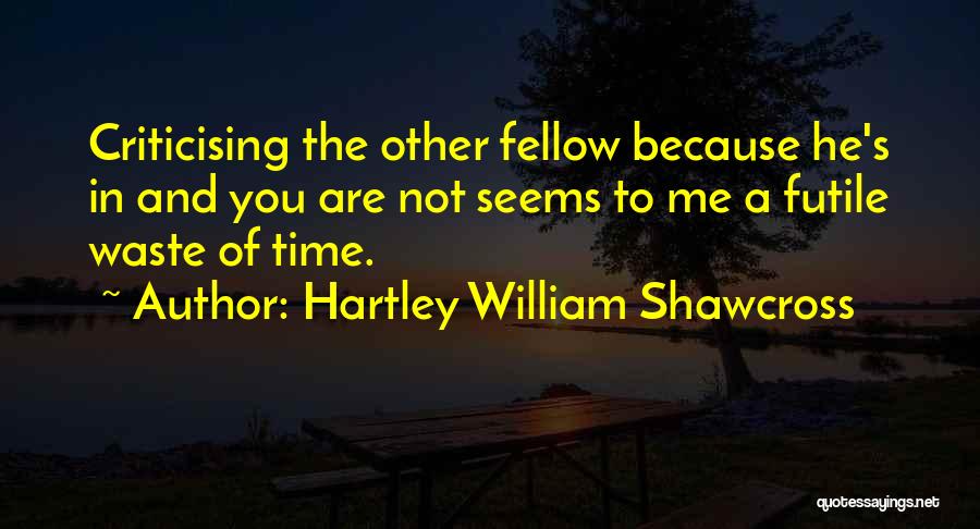 Criticising Yourself Quotes By Hartley William Shawcross