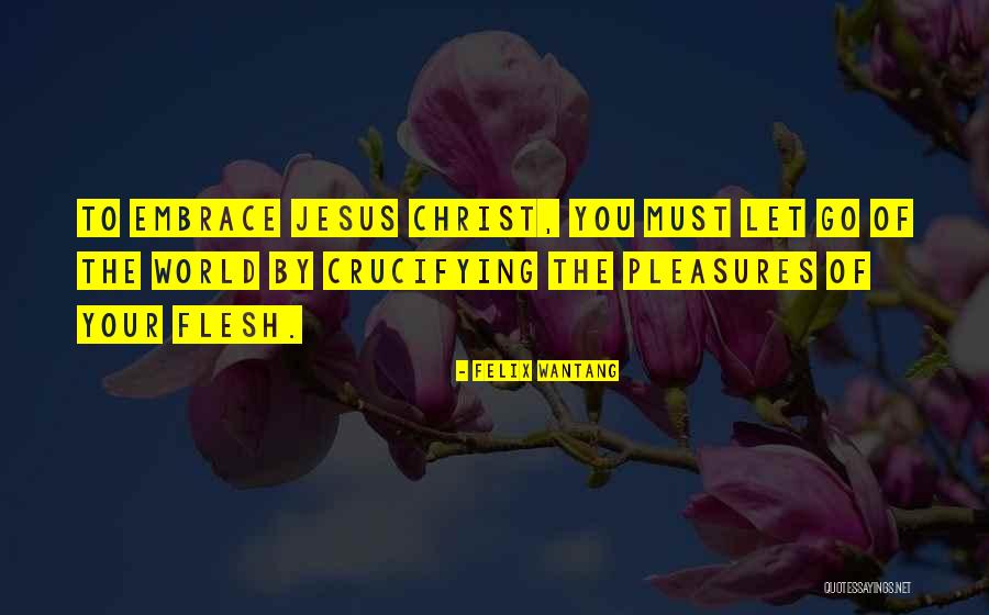 Crucify The Flesh Quotes By Felix Wantang Crucify The Flesh Quotes By Felix Wantang
