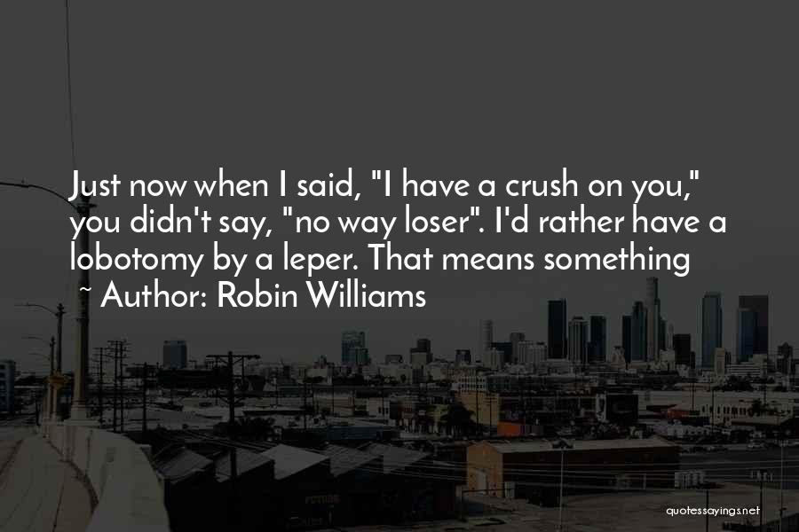 Crush On You Quotes By Robin Williams
