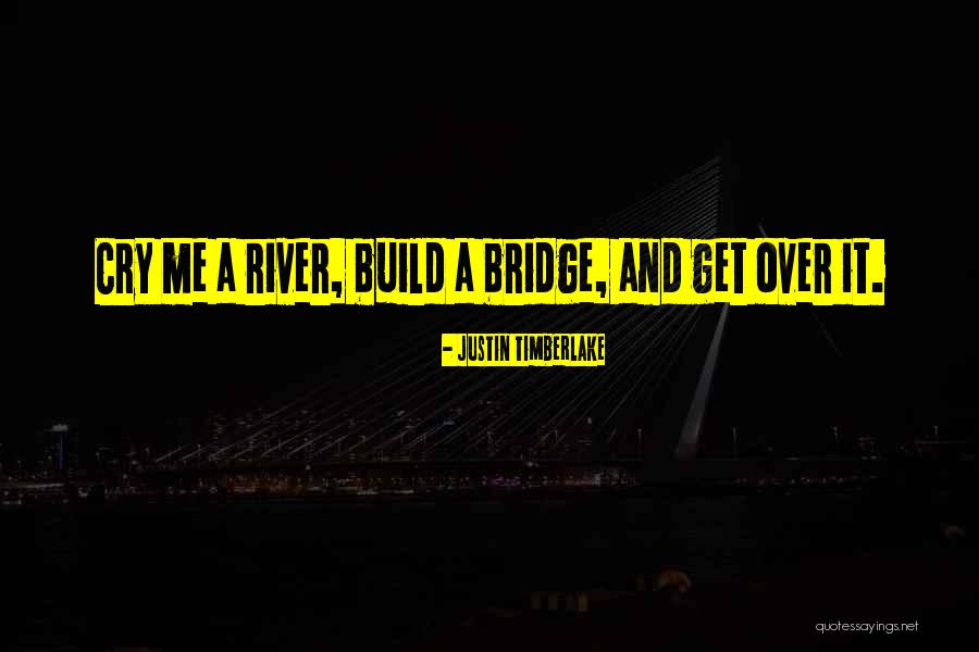 Cry A River Build A Bridge And Get Over It Quotes By Justin Timberlake