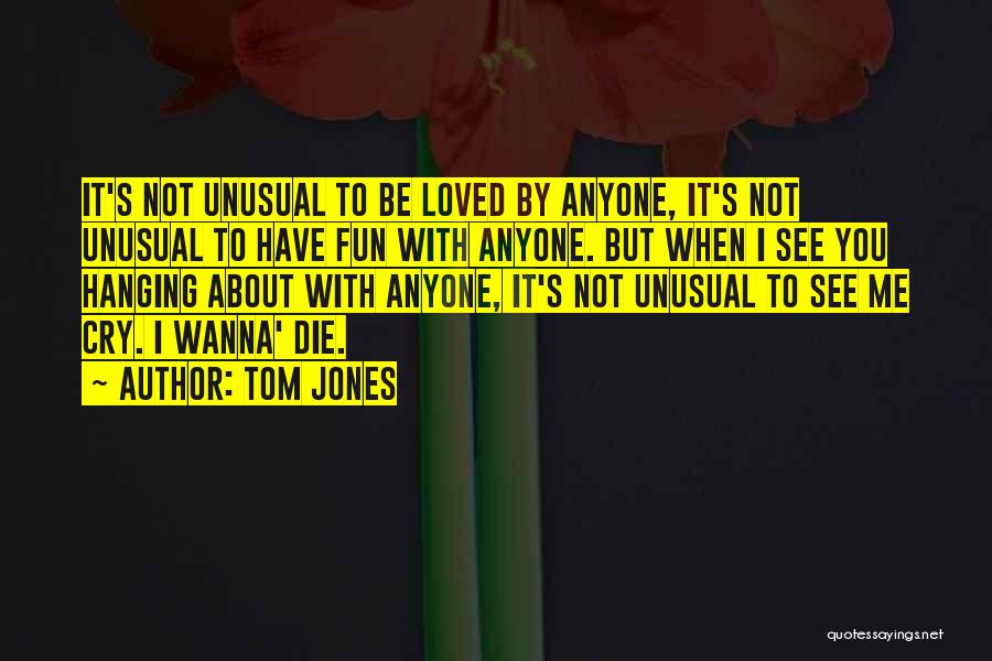Cry If You Wanna Cry Quotes By Tom Jones