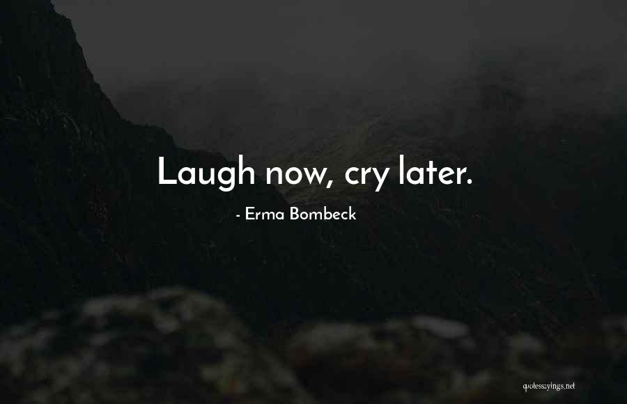 Cry Later Quotes By Erma Bombeck Cry Later Quotes By Erma Bombeck