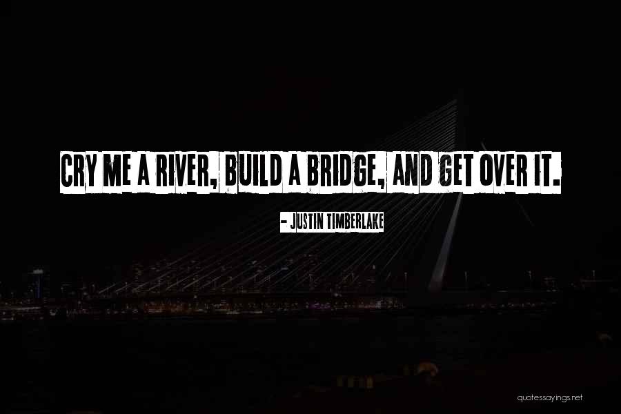 Cry Me A River Build A Bridge And Get Over It Quotes By Justin Timberlake Cry Me A River Build A Bridge And Get Over It Quotes By Justin Timberlake
