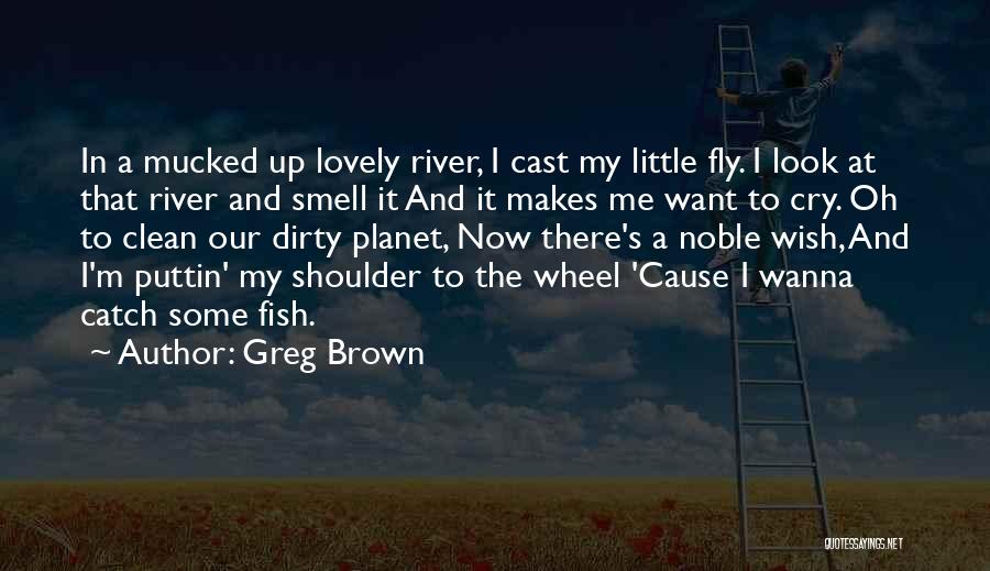 Cry Me A River Quotes By Greg Brown