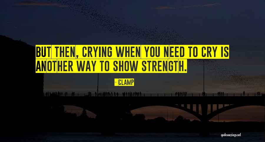 Crying And Strength Quotes By CLAMP Crying And Strength Quotes By CLAMP
