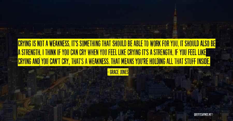 Crying And Strength Quotes By Grace Jones Crying And Strength Quotes By Grace Jones