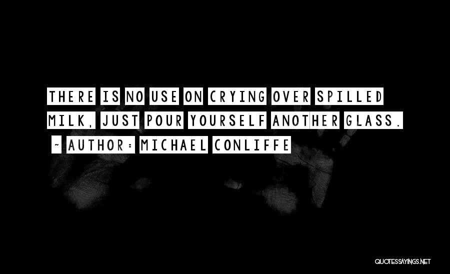 Crying Over Spilled Milk Quotes By Michael Conliffe