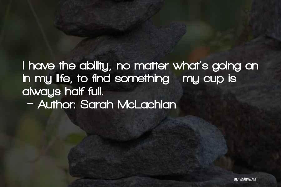 Cup Half Full Quotes By Sarah McLachlan