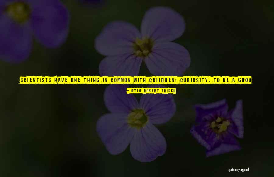 Curiosity Children Quotes By Otto Robert Frisch Curiosity Children Quotes By Otto Robert Frisch