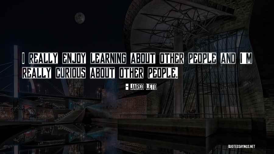 Curious And Learning Quotes By Jared Leto Curious And Learning Quotes By Jared Leto