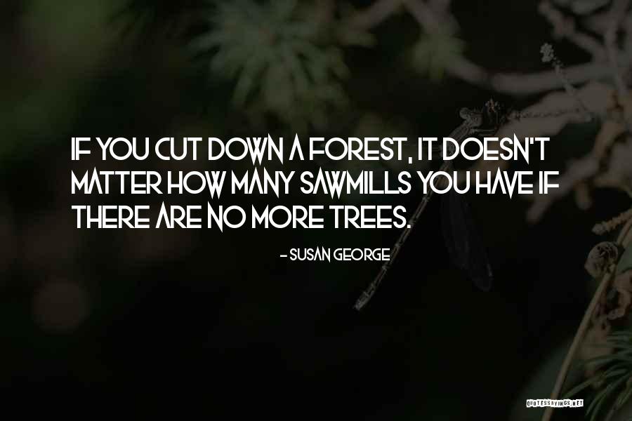 Cut Down Trees Quotes By Susan George Cut Down Trees Quotes By Susan George