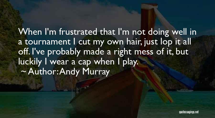 Cutting Off Hair Quotes By Andy Murray