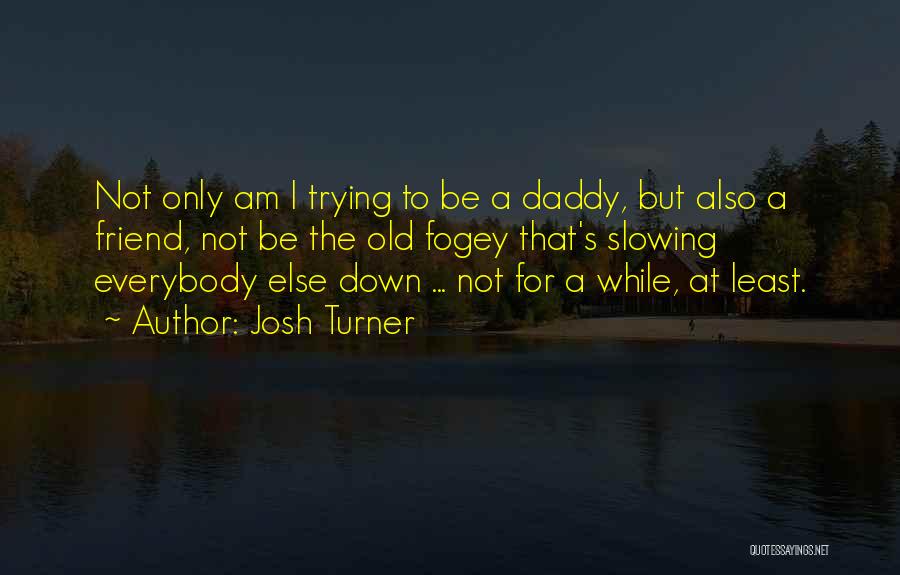 Daddy To Be Quotes By Josh Turner