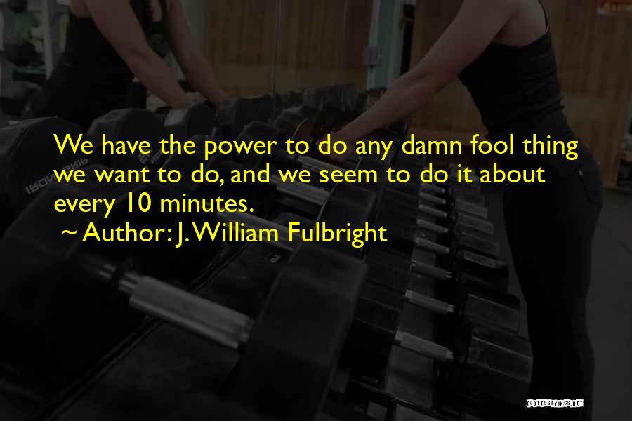 Damn Fool Quotes By J. William Fulbright