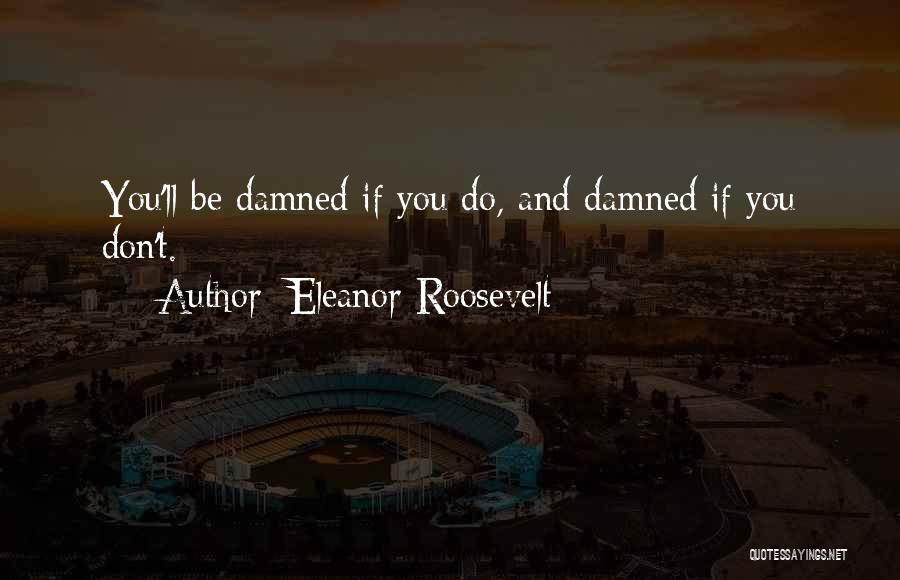 Damned If You Do Quotes By Eleanor Roosevelt