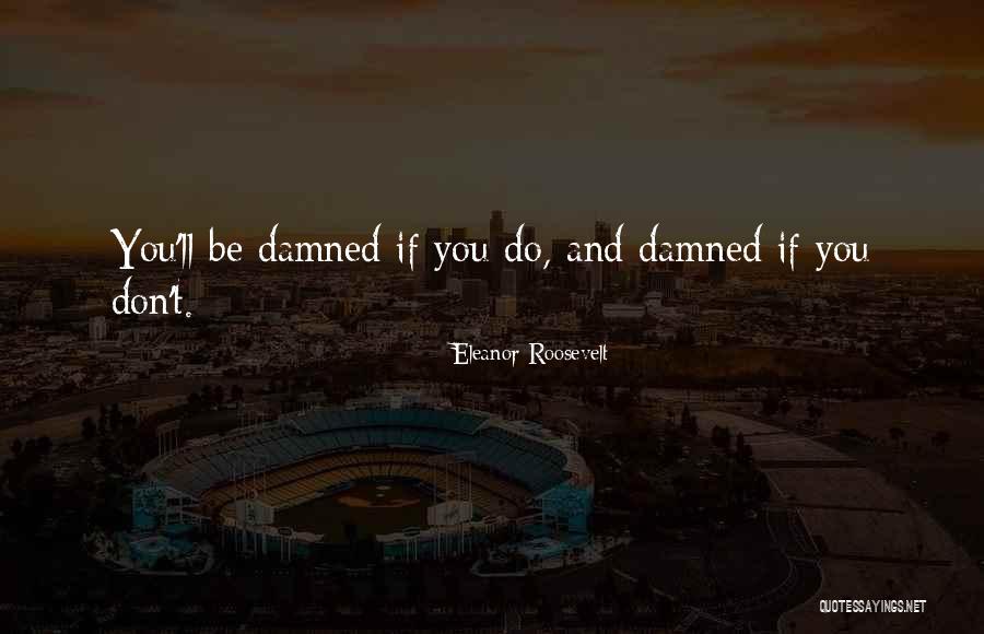 Damned If You Do Quotes By Eleanor Roosevelt