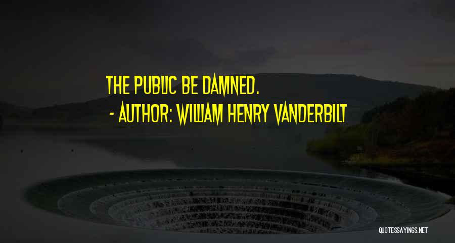 Damned Quotes By William Henry Vanderbilt